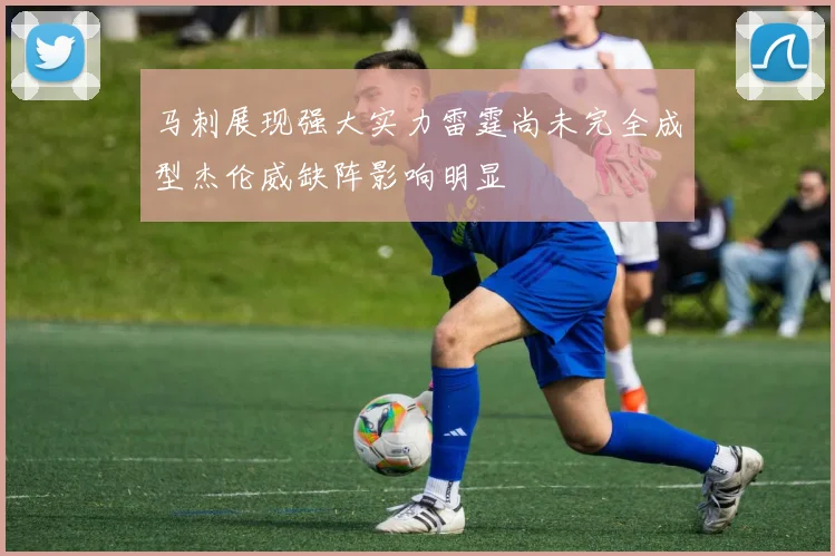 马刺展现强大实力雷霆尚未完全成型杰伦威缺阵影响明显