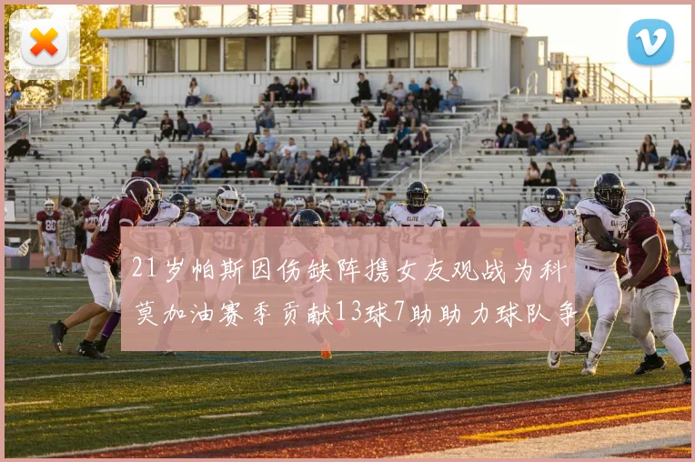 21岁帕斯因伤缺阵携女友观战为科莫加油赛季贡献13球7助助力球队争胜