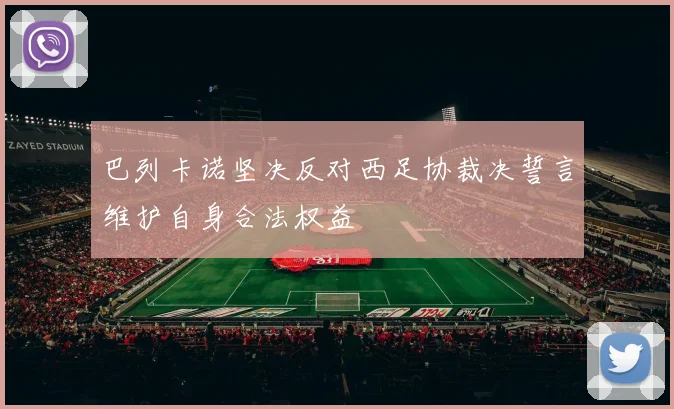 巴列卡诺坚决反对西足协裁决誓言维护自身合法权益