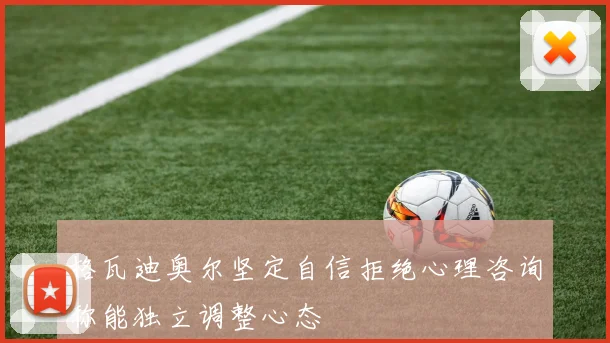 格瓦迪奥尔坚定自信拒绝心理咨询称能独立调整心态