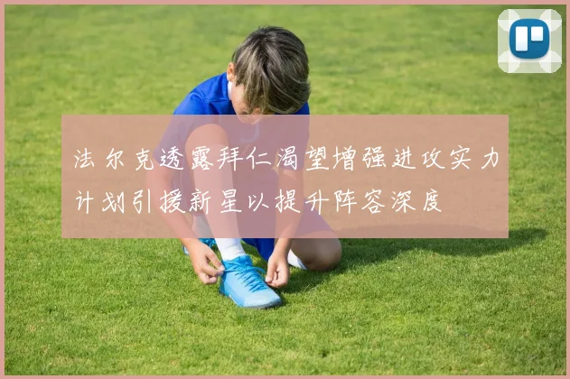 法尔克透露拜仁渴望增强进攻实力计划引援新星以提升阵容深度