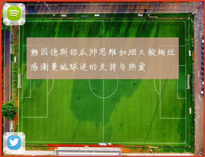 赖因德斯称瓜帅思维如烟火般绚烂感谢曼城球迷的支持与热爱